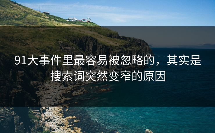 91大事件里最容易被忽略的，其实是搜索词突然变窄的原因