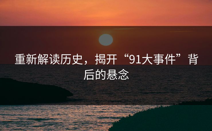 重新解读历史，揭开“91大事件”背后的悬念