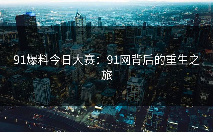 91爆料今日大赛：91网背后的重生之旅